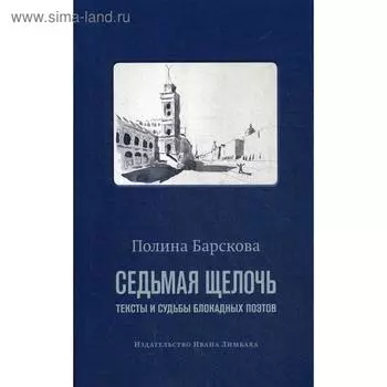 Седьмая щелочь: тексты и судьбы блокадных поэтов. Барскова П.