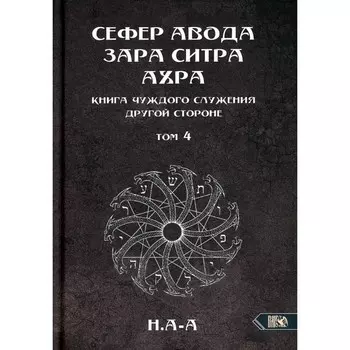 Сефер Авода Зара Ситра Ахра. Книга чуждого служения другой стороне. Том 4. Н. А-А