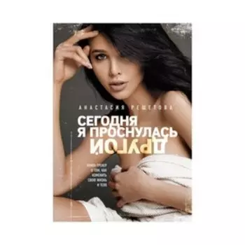 Сегодня я проснулась другой. Книга-тренер о том, как изменить свою жизнь и тело. Анастасия Решетова (2-е издание, исправленное)