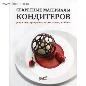 Секретные материалы кондитеров. Рецепты, продукты, технологии, подача. Сост. Аносова Е.Ю.