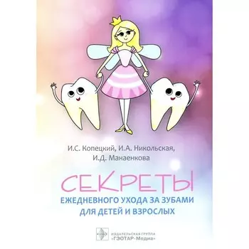Секреты ежедневного ухода за зубами для детей и взрослых. Копецкий И.С., Никольская И.А., Манаенкова И.Д.