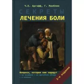 Секреты лечения боли. 3-е издание, исправленное и дополненное. Аргофф Ч. Е., Мак-Клин Г., под ред. Чурюканова М. В.