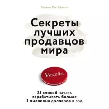 Секреты лучших продавцов мира. 21 способ начать зарабатыв больше 1 миллиона доллара в год. Дж. Харвил С.
