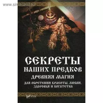 Секреты наших предков. Древняя магия для обретения красоты, любви, здоровья и богатства. Семенда С.А.