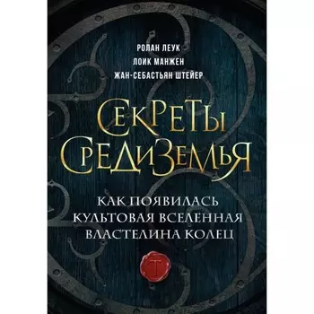 Секреты Средиземья. Как появилась культовая вселенная Властелина колец. Леук Р., Манжен Л., Штейер Ж.