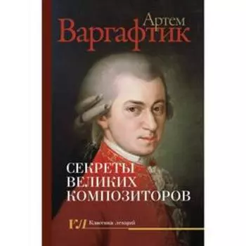 Секреты великих композиторов. Варгафтик А.М.
