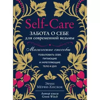 Self-care. Забота о себе для современной ведьмы. Магические способы побаловать себя, питающие и укрепляющие тело и дух. Мёрфи-Хискок Э.