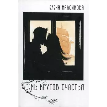 Семь кругов счастья: роман. Максимова Е.