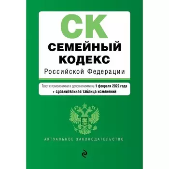 Семейный кодекс Российской Федерации. Текст с изменениями и дополнениями на 1 февраля 2022 года (+ сравнительная таблица изменений)