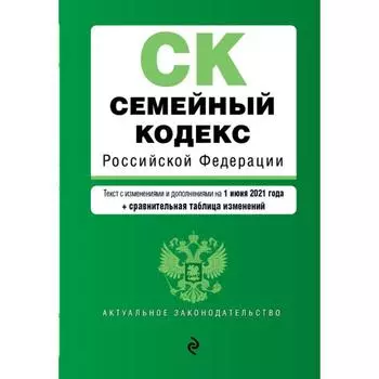 Семейный кодекс Российской Федерации. Текст с изменениями и дополнениями на 1 июня 2021 года (+ сравнительная таблица изменений)