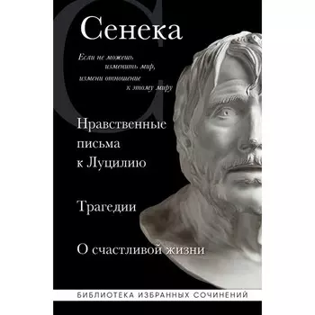 Сенека. Нравственные письма к Луцилию, трагедии Медея, Федра, Эдип, Фиэст, Агамемнон и Октавия и философский трактат О счастливой жизни. Сенека Л.А.