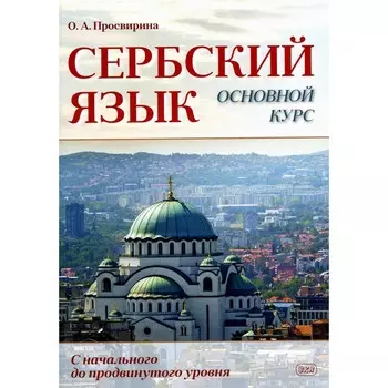 Сербский язык. Основной курс. С начального до продвинутого уровня. Учебник. Просвирина О.А.
