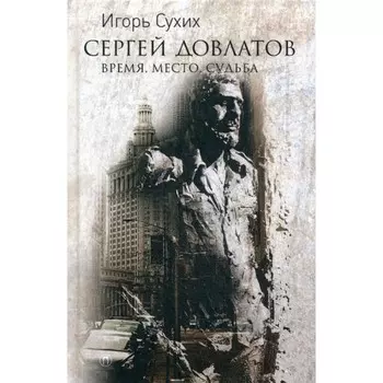 Сергей Довлатов: время, место, судьба. Сухих И.Н.