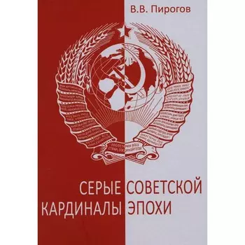 Серые кардиналы советской эпохи. Документальный роман. Пирогов В.В.