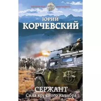 Сержант. Сила крупного калибра. Корчевский Ю. Г.
