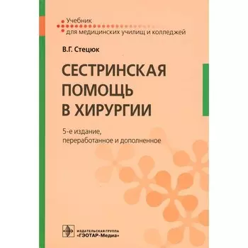 Сестринская помощь в хирургии. Учебник. 5-е издание, переработанное и дополненное. Стецюк В.Г.