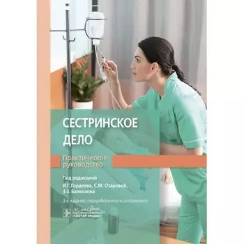 Сестринское дело. Практическое руководство. Учебное пособие. 2-е издание, переработанное и дополненное. Под ред. Гордеева И.С., Отаровой С.М., Балкизова З.З.