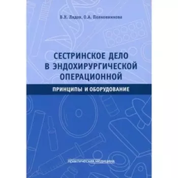 Сестринское дело в эндохирургической операционной. Принципы и оборудование. Лядов В.К., Полковникова О.А.