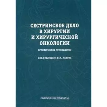 Сестринское дело в хирургии и хирургической онкологии. Практическое руководство: Учебное пособие. Под ред. Лядова В.К.