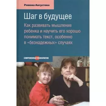 Шаг в будущее. Как развививать мышление ребёнка и научить его хорошо понимать текст, особенно в «безнадежных» случаях. Ромена Августова