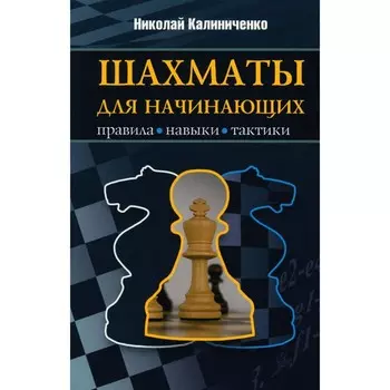 Шахматы для начинающих. Правила, навыки, тактики. Калиниченко Н.М.