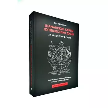 Шаманские карты путешествия души. За краем этого света. Космография индейцев Америки, народов Сибири и Севера. Атлас-путеводитель. Диксон О.