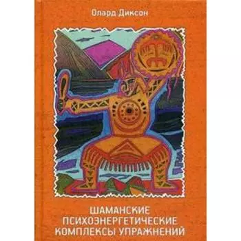 Шаманские психоэнергетические комплексы упражнений. Диксон О.