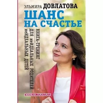 Шанс на счастье. Книга-тренинг для неидеальных родителей неидеальных детей. Довлатова Э.