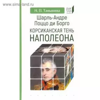 Шарль-Андре Поццо ди Борго: корсиканская тень Наполеона