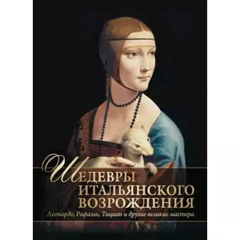Шедевры Итальянского Возрождения. Леонардо, Рафаэль, Тициан и другие великие мастера. Яйленко Е.В.