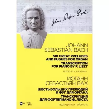 Шесть больших прелюдий и фуг для органа. Транскрипция для фортепиано Ф. Листа. Ноты. 2-е издание, стереотипное. Бах И.С.
