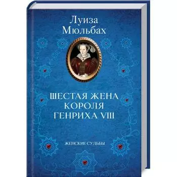 Шестая жена короля Генриха VIII. Мюльбах Л.