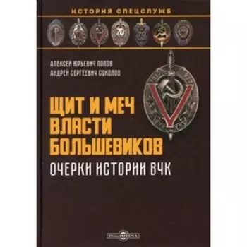 Щит и меч власти большевиков. Очерки истории ВЧК. Попов А.Ю., Соколов А.С.