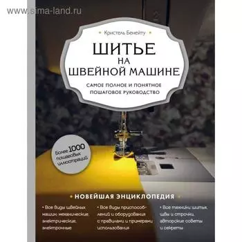 Шитье на швейной машине. Самое полное и понятное пошаговое руководство. Бенейту К.