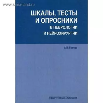 Шкалы, тесты и опросники в неврологии и нейрохирургии. 3-е изд., перераб. и доп. Белова А.Н.