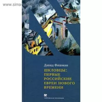 Шкловцы: первые российские евреи нового времени. Фишман Д.