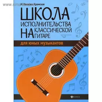 Школа исполнительства на классической гитаре для юных музыкантов: Учебно методическое пособие. Иванова-Крамская Н.