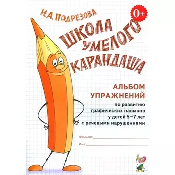 Школа умелого Карандаша. Альбом упражнений по развитию графических навыков у детей 5-7 лет с речевыми нарушениями. Подрезова И.А.