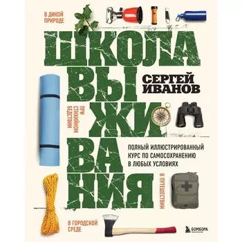 Школа выживания. Полный иллюстрированный курс по самосохранению в любых условиях. Иванов С.Ф.
