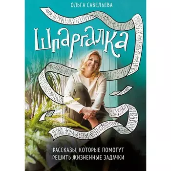 Шпаргалка. Рассказы, которые помогут решить жизненные задачки. Савельева О.