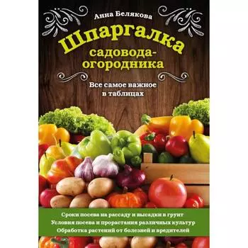 Шпаргалка садовода-огородника. Все самое важное в таблицах. Белякова А. В.