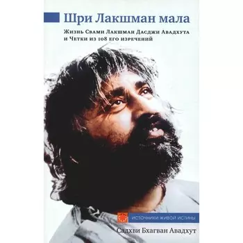 Шри Лакшман Мала. Жизнь Свами Лакшман Дасджи Авадхута и Четки из 108 его изречений. Садхви Бхагван А.