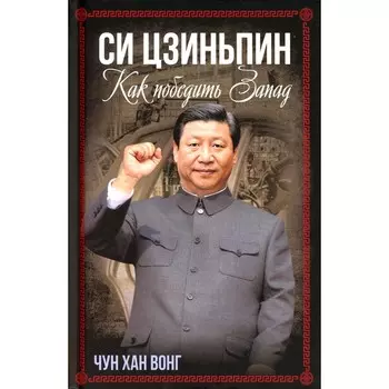 Си Цзиньпин. Как победить Запад. Вонг Чун Хан