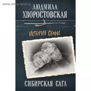 Сибирская сага. История семьи. Хворостовская Л.П.