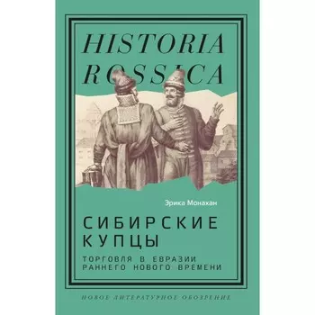 Сибирские купцы: торговля в Евразии раннего Нового времени. Монахан Э.