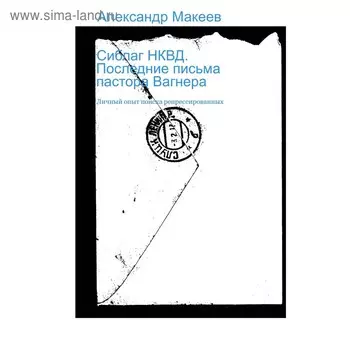 Сиблаг НКВД. Последние письма пастора Вагнера. Макеев А.В.
