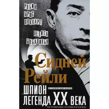 Сидней Рейли: шпион-легенда XX века. Исторические факты, воспоминания соратников и близких. Локкарт Р.Б., Бобадилья П.