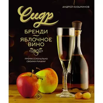 Сидр, бренди, яблочное вино. Профессионально. Своими руками. Кузьминов А.И.