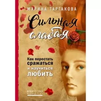 Сильная слабая. Как перестать сражаться и научиться любить. Таргакова М.