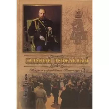 Сильный, державный. Жизнь и Царствование Императора Александра III